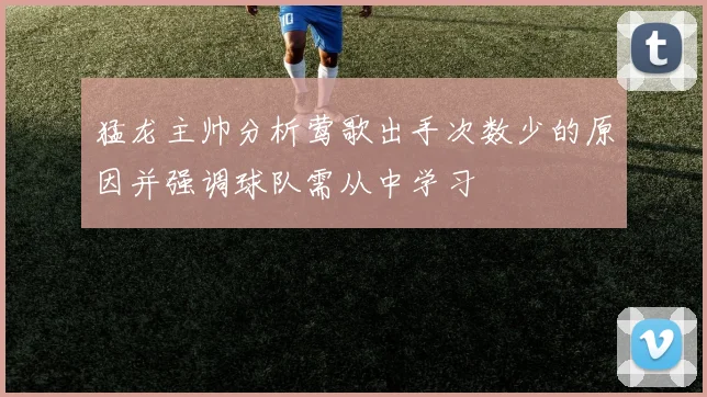 猛龙主帅分析莺歌出手次数少的原因并强调球队需从中学习