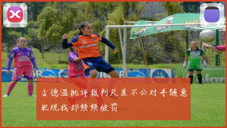 古德温批评裁判尺度不公对手随意犯规我却频频被罚