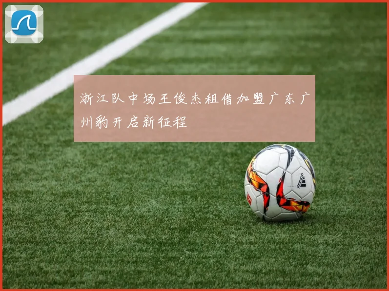 浙江队中场王俊杰租借加盟广东广州豹开启新征程