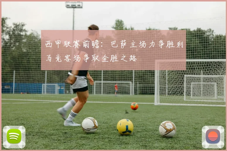 西甲联赛前瞻：巴萨主场力争胜利马竞客场争取全胜之路