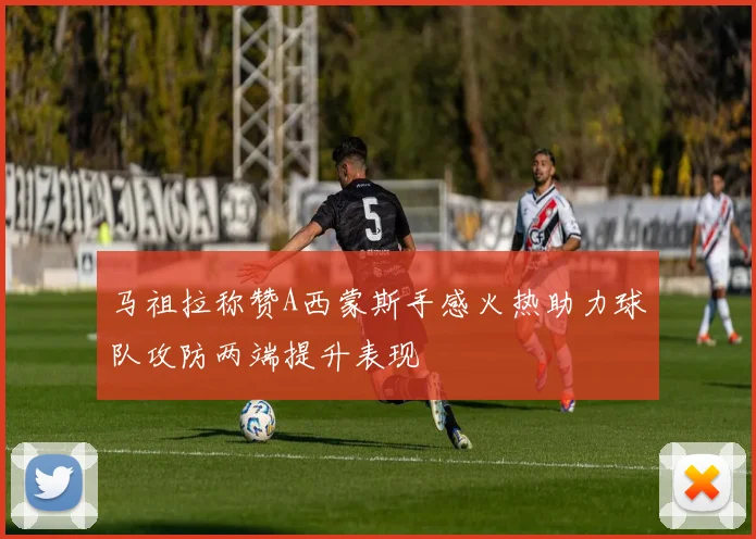 马祖拉称赞A西蒙斯手感火热助力球队攻防两端提升表现