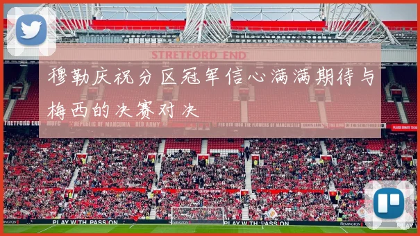 穆勒庆祝分区冠军信心满满期待与梅西的决赛对决