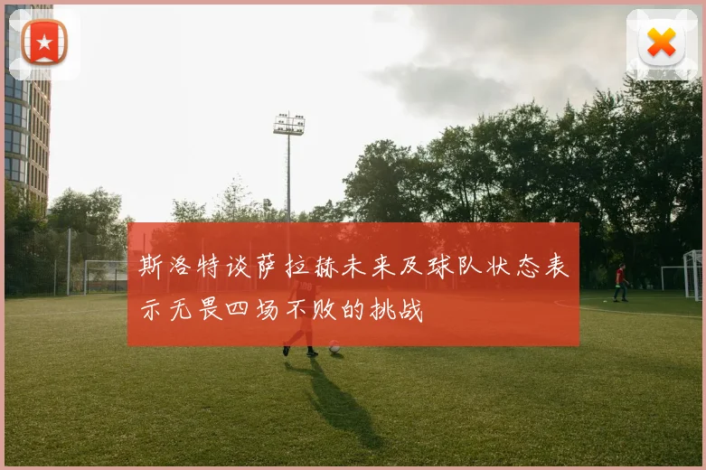 斯洛特谈萨拉赫未来及球队状态表示无畏四场不败的挑战