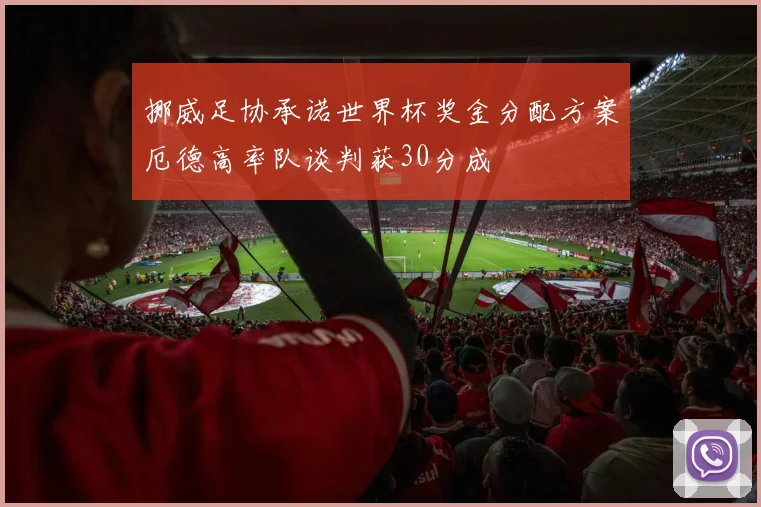 挪威足协承诺世界杯奖金分配方案厄德高率队谈判获30分成