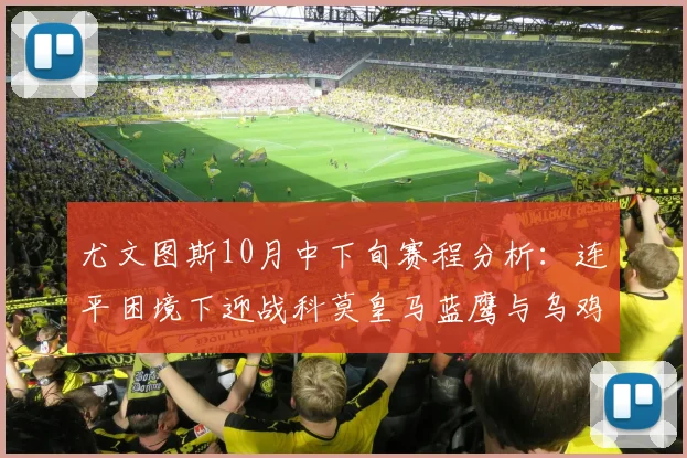 尤文图斯10月中下旬赛程分析：连平困境下迎战科莫皇马蓝鹰与乌鸡