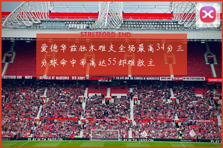 爱德华兹独木难支全场最高34分三分球命中率高达55却难救主