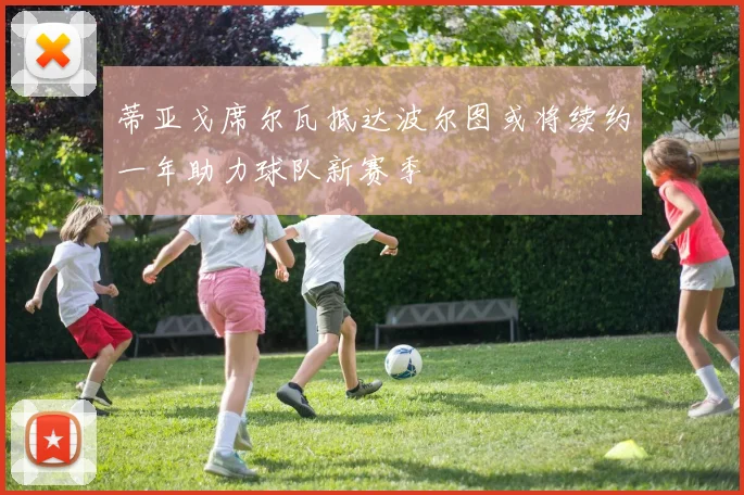 蒂亚戈席尔瓦抵达波尔图或将续约一年助力球队新赛季